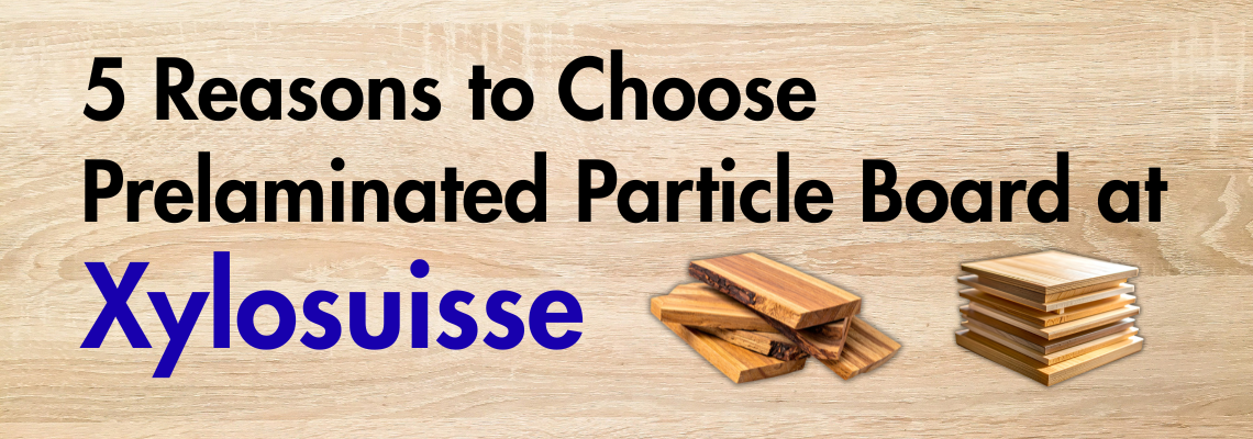 5 Reasons to Choose Prelaminated Particle Board at Xylosuisse