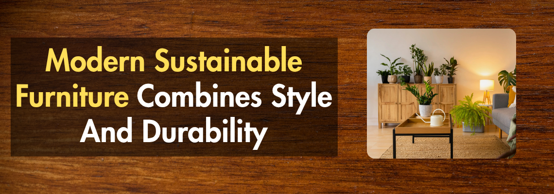 Modern Sustainable Furniture Combines Style And Durability